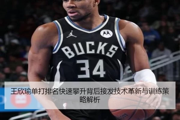 王欣瑜单打排名快速攀升背后接发技术革新与训练策略解析